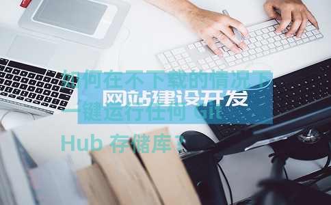如何在不下载的情况下一键运行任何 GitHub 存储库？